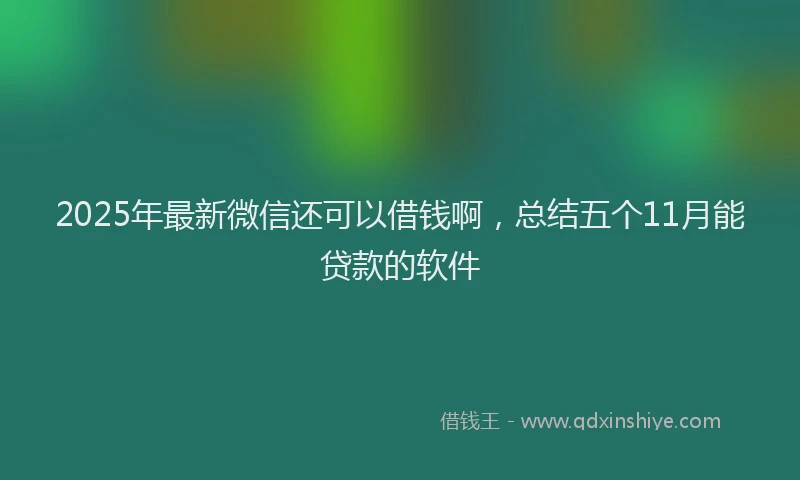 2025年最新微信还可以借钱啊，总结五个11月能贷款的软件