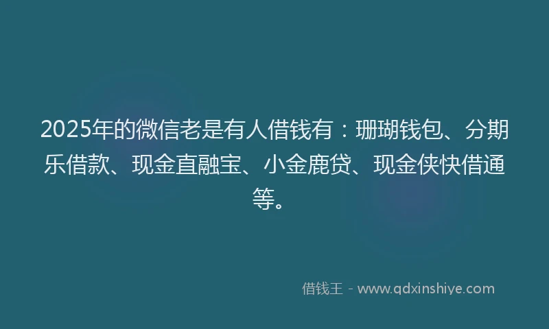 2025年的微信老是有人借钱有：珊瑚钱包、分期乐借款、现金直融宝、小金鹿贷、现金侠快借通等。