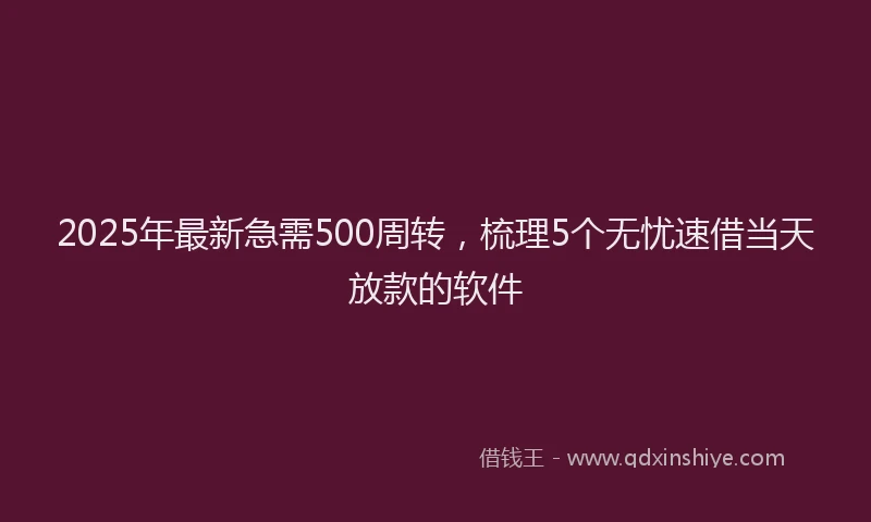 2025年最新急需500周转，梳理5个无忧速借当天放款的软件