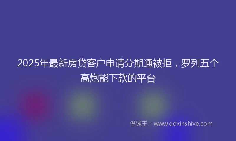 2025年最新房贷客户申请分期通被拒，罗列五个高炮能下款的平台