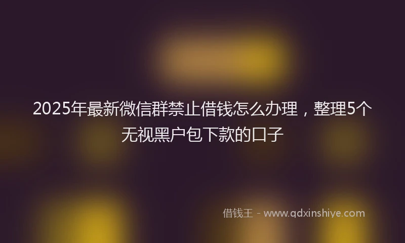 2025年最新微信群禁止借钱怎么办理，整理5个无视黑户包下款的口子