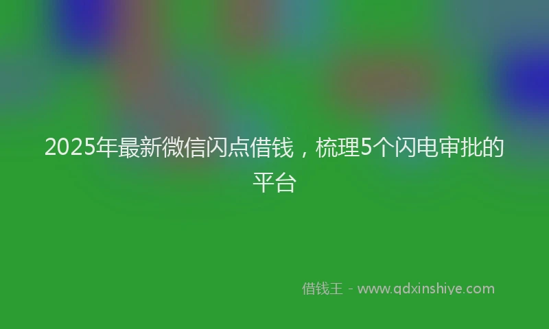 2025年最新微信闪点借钱，梳理5个闪电审批的平台