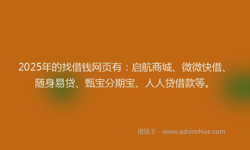 2025年的找借钱网页有：启航商城、微微快借、随身易贷、甄宝分期宝、人人贷借款等。