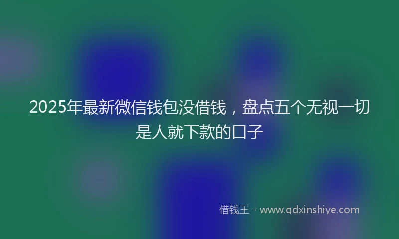 2025年最新微信钱包没借钱，盘点五个无视一切是人就下款的口子
