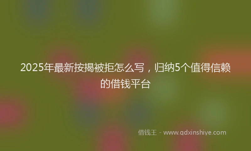 2025年最新按揭被拒怎么写，归纳5个值得信赖的借钱平台