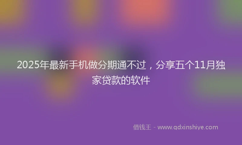 2025年最新手机做分期通不过，分享五个11月独家贷款的软件