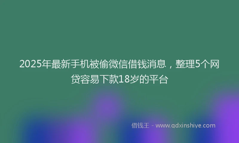2025年最新手机被偷微信借钱消息，整理5个网贷容易下款18岁的平台