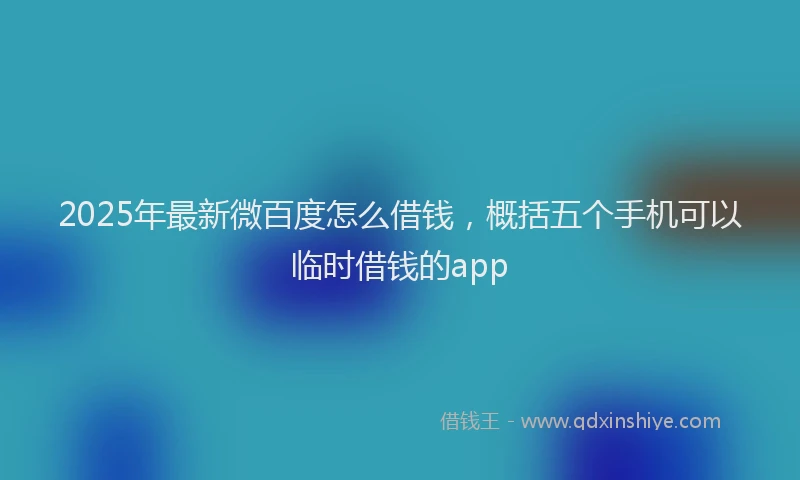 2025年最新微百度怎么借钱，概括五个手机可以临时借钱的app