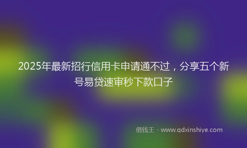 2025年最新招行信用卡申请通不过，分享五个新号易贷速审秒下款口子