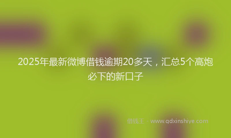 2025年最新微博借钱逾期20多天，汇总5个高炮必下的新口子