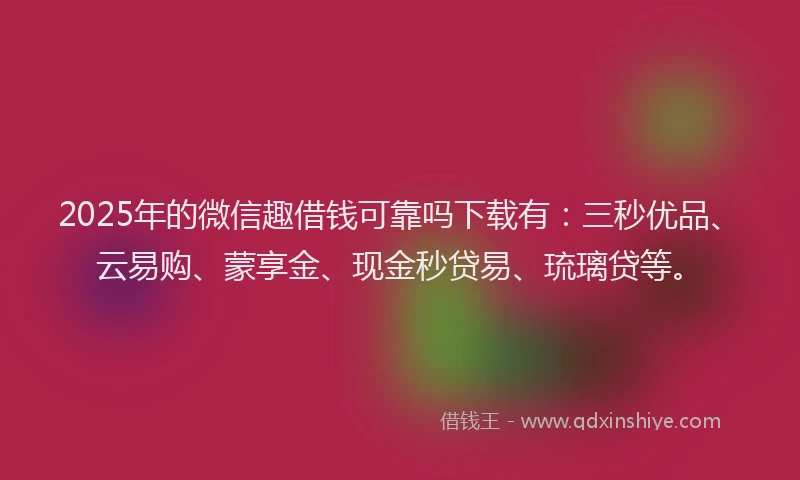 2025年的微信趣借钱可靠吗下载有:三秒优品、云易购、蒙享金、现金秒贷易、琉璃贷等。