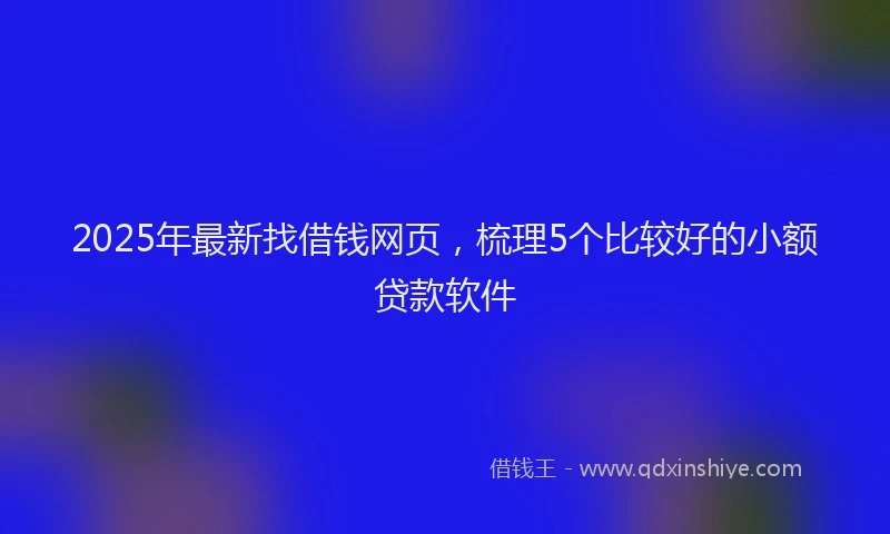 2025年最新找借钱网页，梳理5个比较好的小额贷款软件