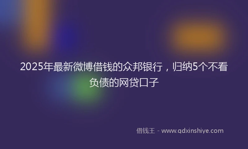 2025年最新微博借钱的众邦银行，归纳5个不看负债的网贷口子
