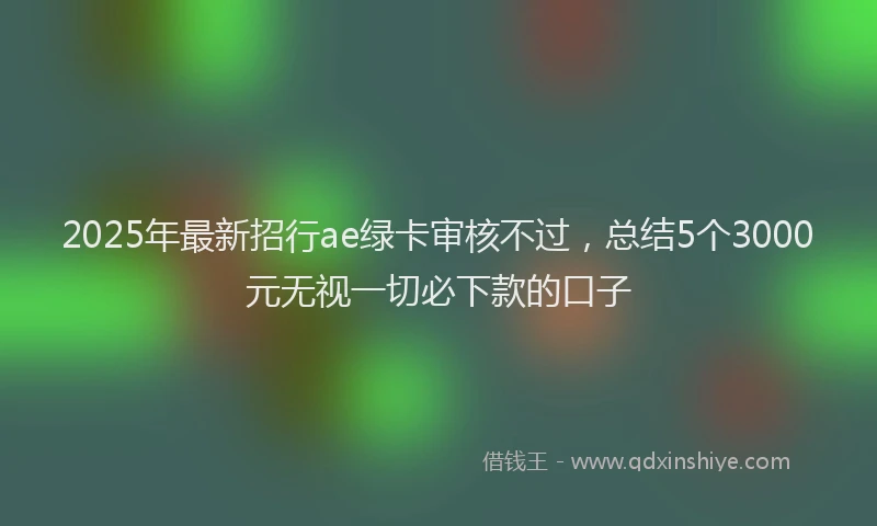 2025年最新招行ae绿卡审核不过，总结5个3000元无视一切必下款的口子