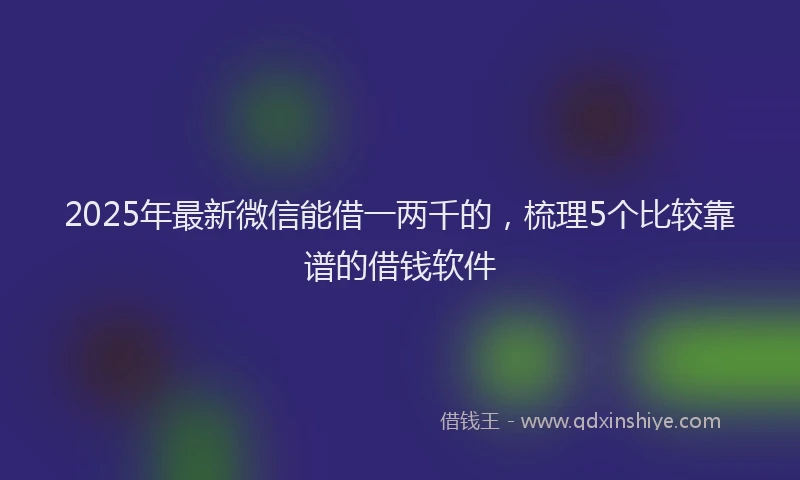 2025年最新微信能借一两千的，梳理5个比较靠谱的借钱软件