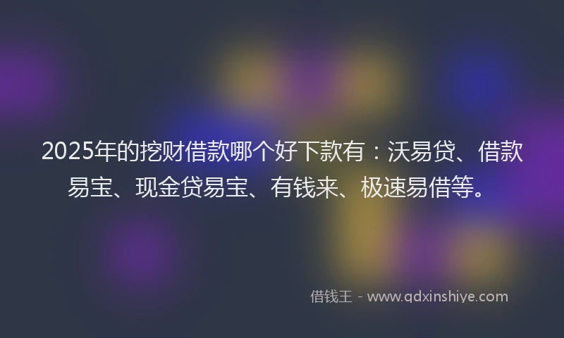 2025年的挖财借款哪个好下款有：沃易贷、借款易宝、现金贷易宝、有钱来、极速易借等。
