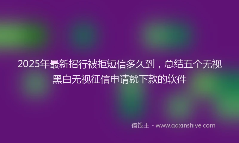 2025年最新招行被拒短信多久到，总结五个无视黑白无视征信申请就下款的软件