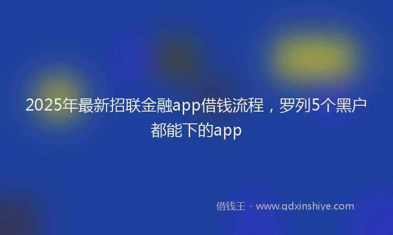 2025年最新招联金融app借钱流程，罗列5个黑户都能下的app