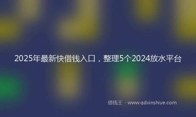 2025年最新快借钱入口，整理5个2024放水平台