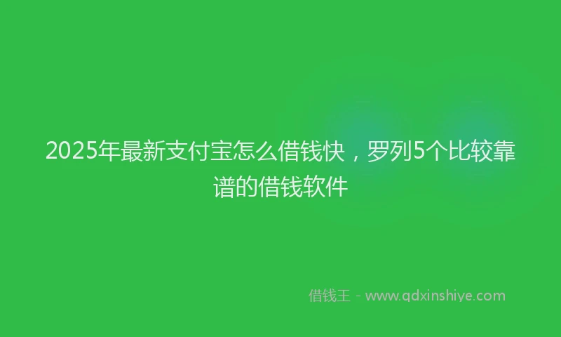 2025年最新支付宝怎么借钱快，罗列5个比较靠谱的借钱软件