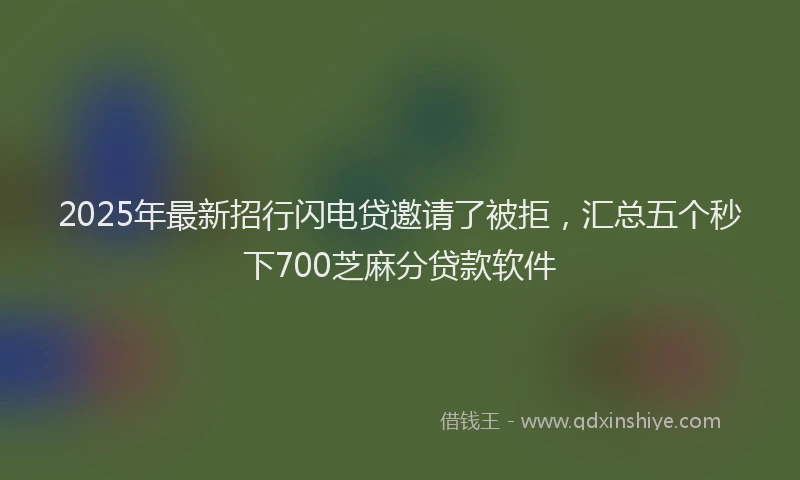 2025年最新招行闪电贷邀请了被拒，汇总五个秒下700芝麻分贷款软件
