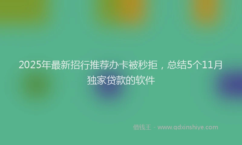 2025年最新招行推荐办卡被秒拒，总结5个11月独家贷款的软件