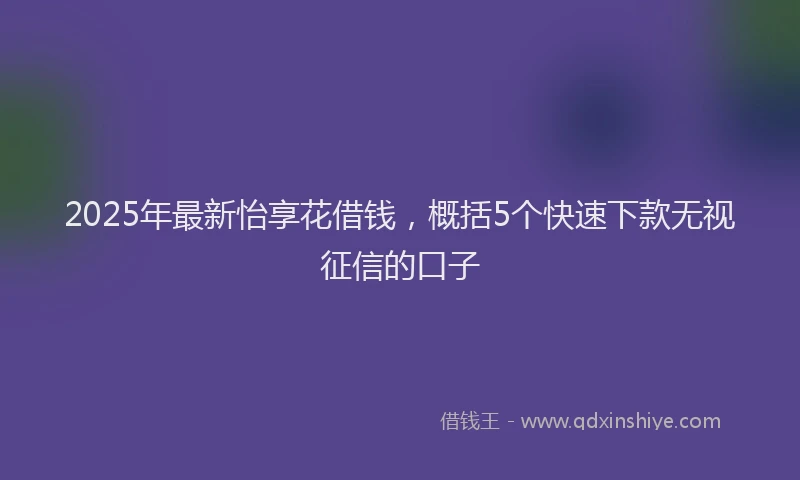2025年最新怡享花借钱，概括5个快速下款无视征信的口子