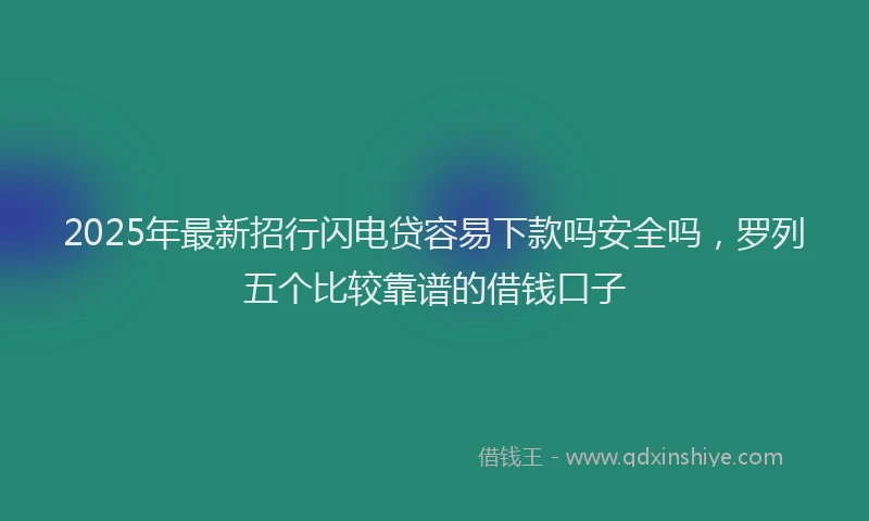 2025年最新招行闪电贷容易下款吗安全吗，罗列五个比较靠谱的借钱口子