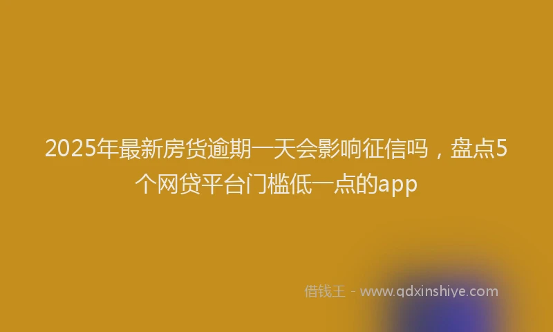 2025年最新房货逾期一天会影响征信吗，盘点5个网贷平台门槛低一点的app