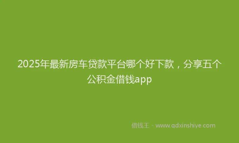 2025年最新房车贷款平台哪个好下款，分享五个公积金借钱app