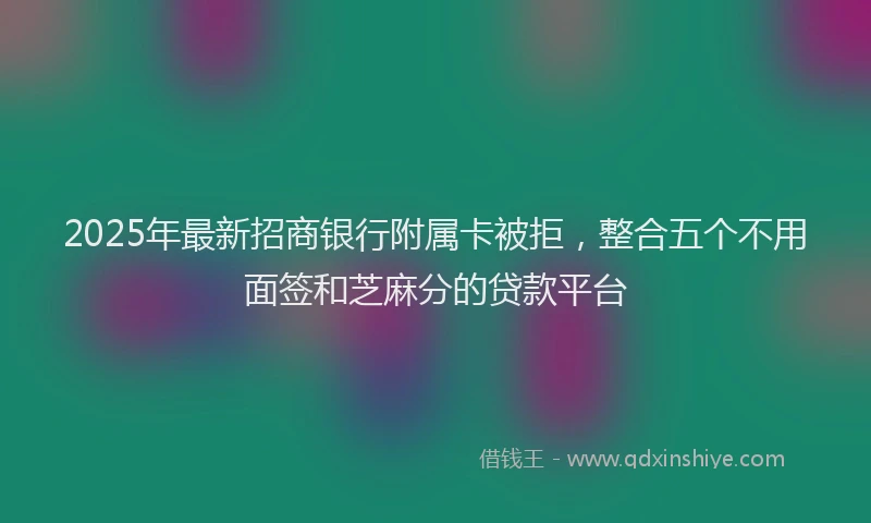 2025年最新招商银行附属卡被拒，整合五个不用面签和芝麻分的贷款平台