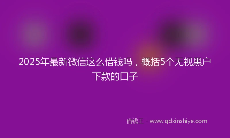 2025年最新微信这么借钱吗，概括5个无视黑户下款的口子