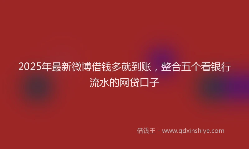 2025年最新微博借钱多就到账，整合五个看银行流水的网贷口子