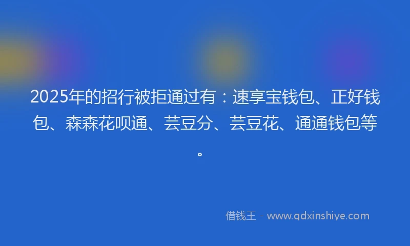 2025年的招行被拒通过有：速享宝钱包、正好钱包、森森花呗通、芸豆分、芸豆花、通通钱包等。