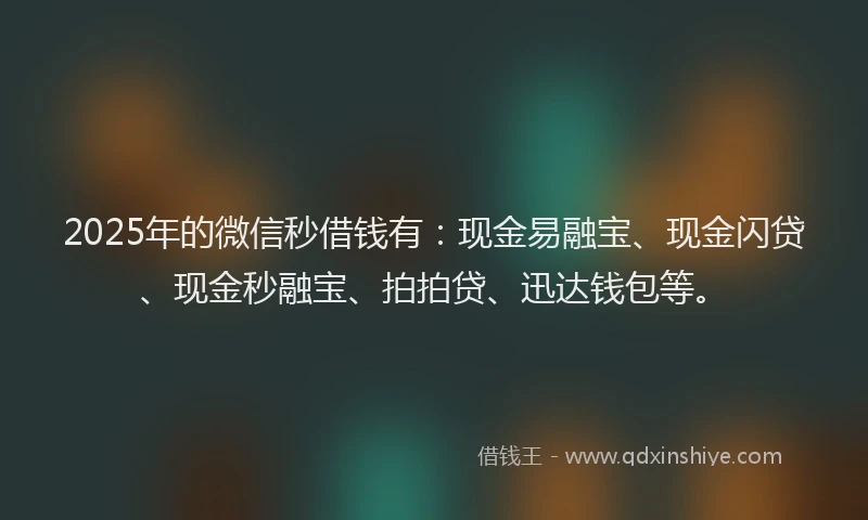 2025年的微信秒借钱有：现金易融宝、现金闪贷、现金秒融宝、拍拍贷、迅达钱包等。