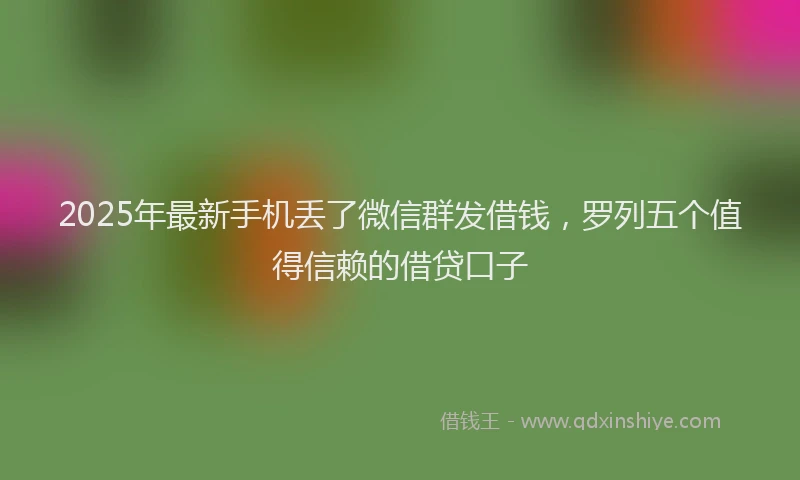 2025年最新手机丢了微信群发借钱，罗列五个值得信赖的借贷口子