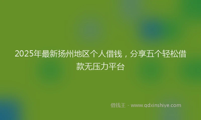 2025年最新扬州地区个人借钱，分享五个轻松借款无压力平台