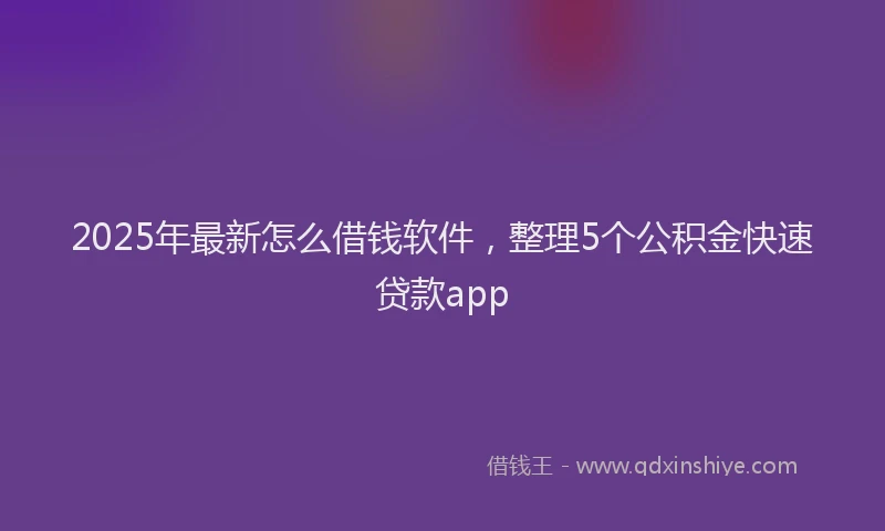 2025年最新怎么借钱软件，整理5个公积金快速贷款app