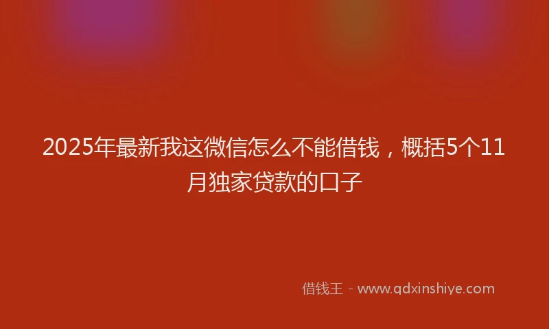 2025年最新我这微信怎么不能借钱，概括5个11月独家贷款的口子