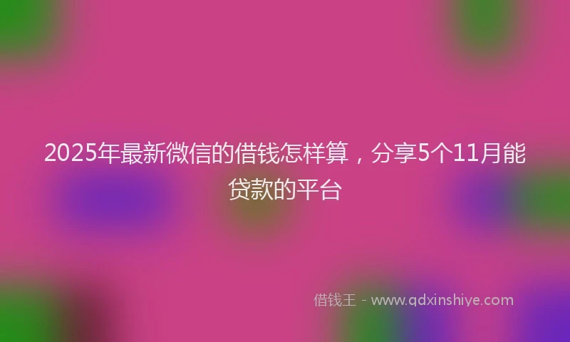 2025年最新微信的借钱怎样算，分享5个11月能贷款的平台