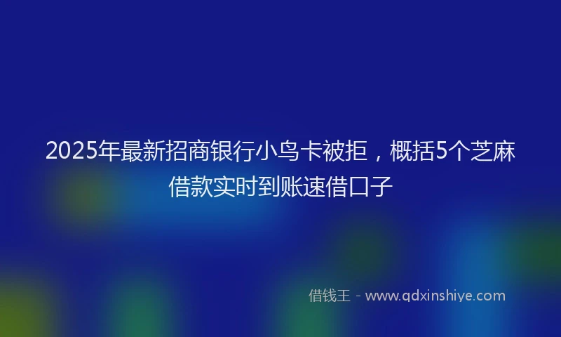 2025年最新招商银行小鸟卡被拒，概括5个芝麻借款实时到账速借口子