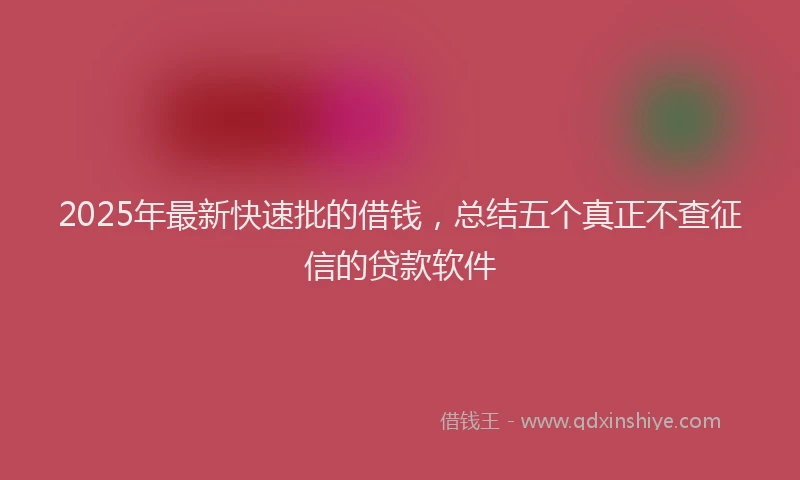 2025年最新快速批的借钱，总结五个真正不查征信的贷款软件