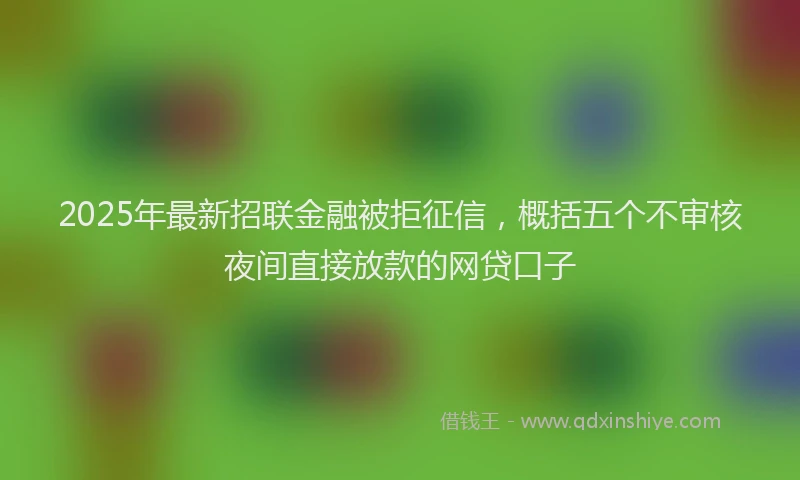 2025年最新招联金融被拒征信，概括五个不审核夜间直接放款的网贷口子