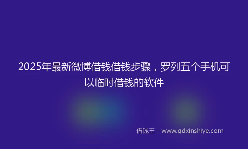 2025年最新微博借钱借钱步骤，罗列五个手机可以临时借钱的软件