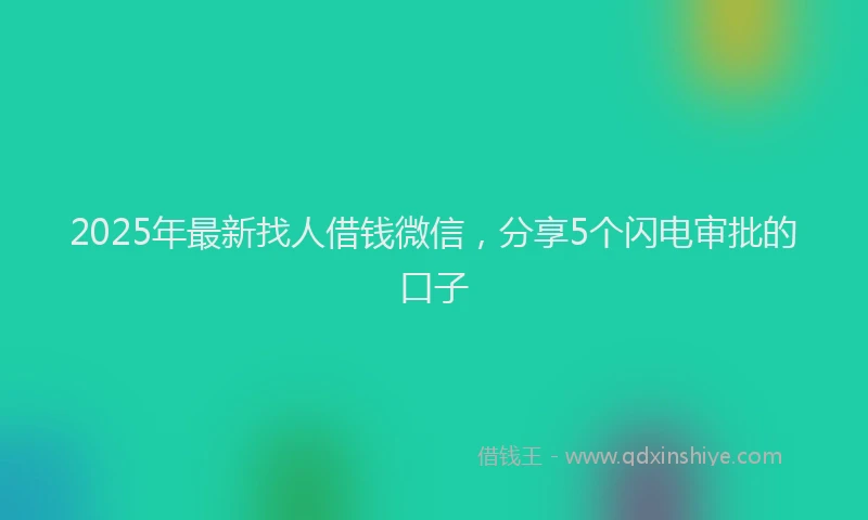 2025年最新找人借钱微信，分享5个闪电审批的口子