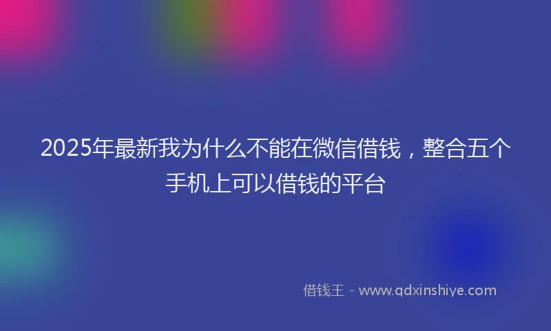2025年最新我为什么不能在微信借钱，整合五个手机上可以借钱的平台