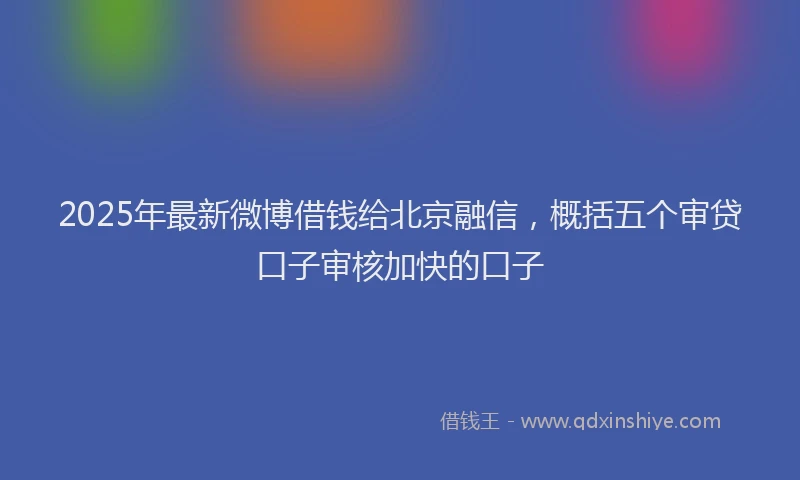 2025年最新微博借钱给北京融信，概括五个审贷口子审核加快的口子