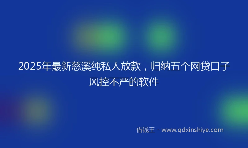 2025年最新慈溪纯私人放款，归纳五个网贷口子风控不严的软件