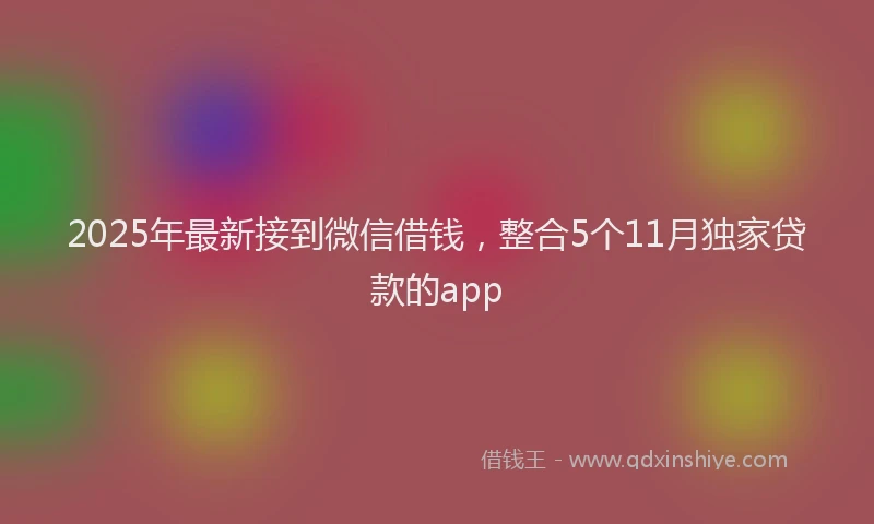 2025年最新接到微信借钱，整合5个11月独家贷款的app