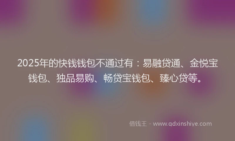 2025年的快钱钱包不通过有：易融贷通、金悦宝钱包、独品易购、畅贷宝钱包、臻心贷等。